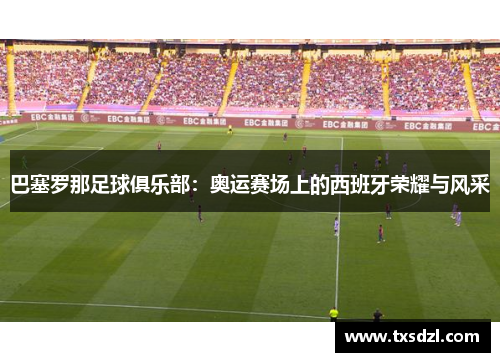 巴塞罗那足球俱乐部：奥运赛场上的西班牙荣耀与风采