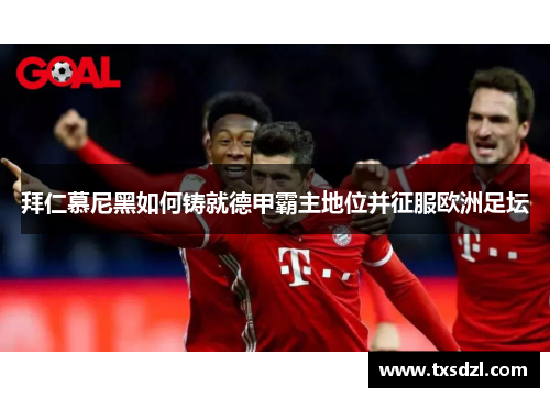 拜仁慕尼黑如何铸就德甲霸主地位并征服欧洲足坛