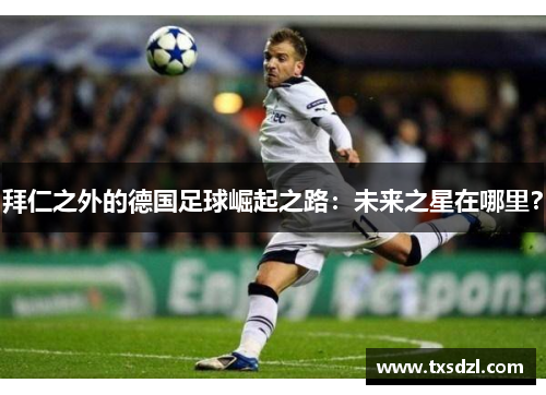 拜仁之外的德国足球崛起之路：未来之星在哪里？