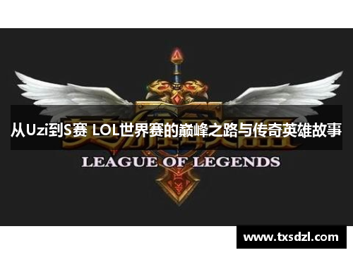 从Uzi到S赛 LOL世界赛的巅峰之路与传奇英雄故事