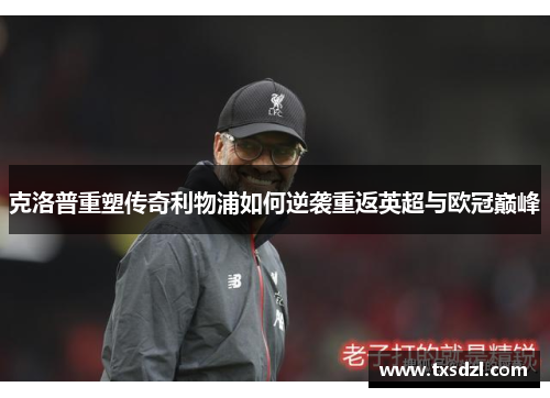 克洛普重塑传奇利物浦如何逆袭重返英超与欧冠巅峰