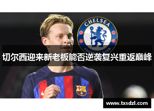 切尔西迎来新老板能否逆袭复兴重返巅峰