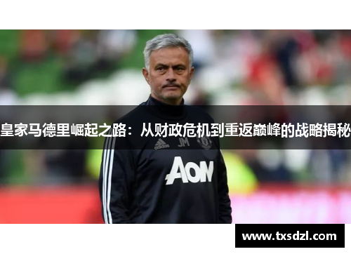 皇家马德里崛起之路：从财政危机到重返巅峰的战略揭秘