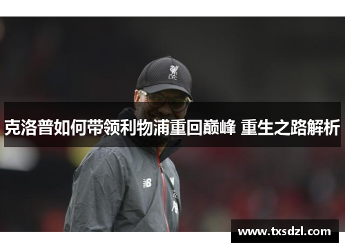 克洛普如何带领利物浦重回巅峰 重生之路解析