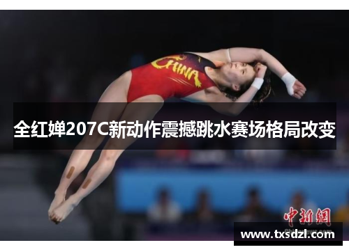 全红婵207C新动作震撼跳水赛场格局改变