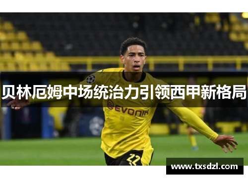贝林厄姆中场统治力引领西甲新格局