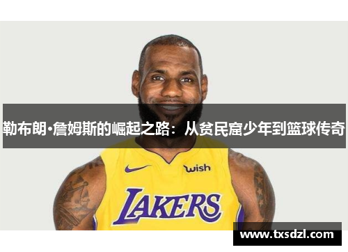 勒布朗·詹姆斯的崛起之路：从贫民窟少年到篮球传奇