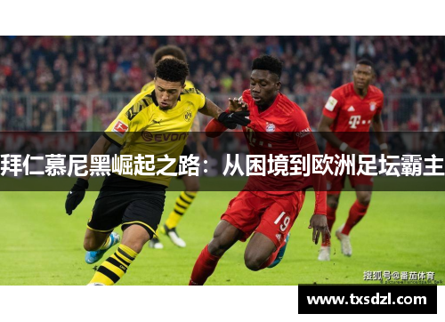 拜仁慕尼黑崛起之路：从困境到欧洲足坛霸主