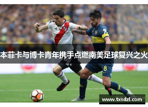 本菲卡与博卡青年携手点燃南美足球复兴之火