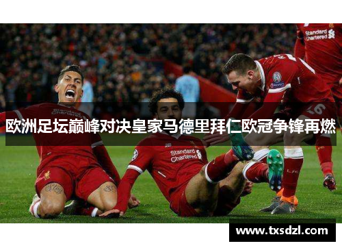 欧洲足坛巅峰对决皇家马德里拜仁欧冠争锋再燃