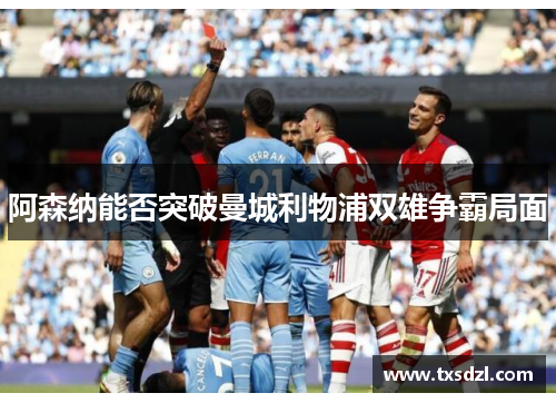 阿森纳能否突破曼城利物浦双雄争霸局面