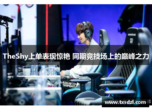 TheShy上单表现惊艳 同期竞技场上的巅峰之力