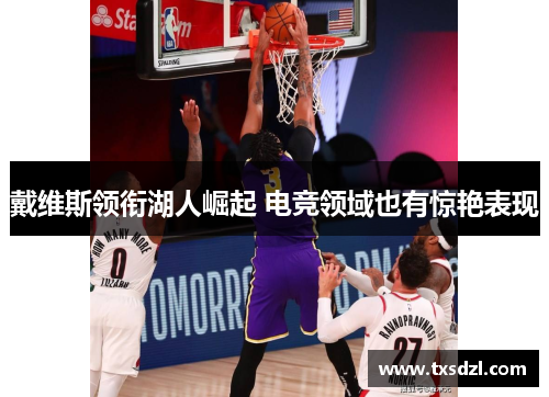 戴维斯领衔湖人崛起 电竞领域也有惊艳表现