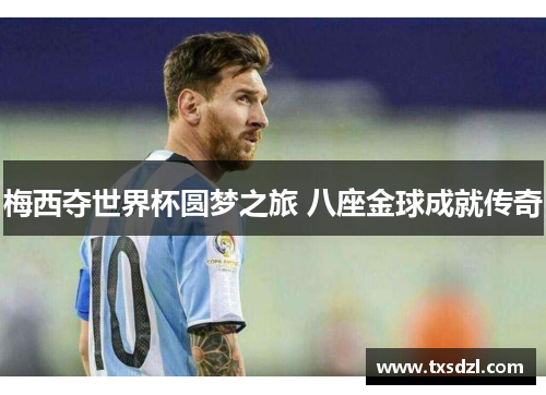梅西夺世界杯圆梦之旅 八座金球成就传奇