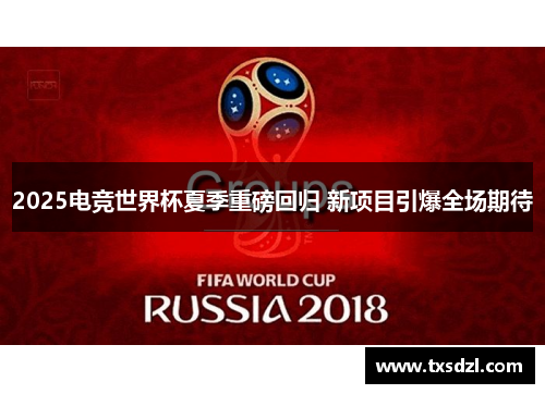 2025电竞世界杯夏季重磅回归 新项目引爆全场期待