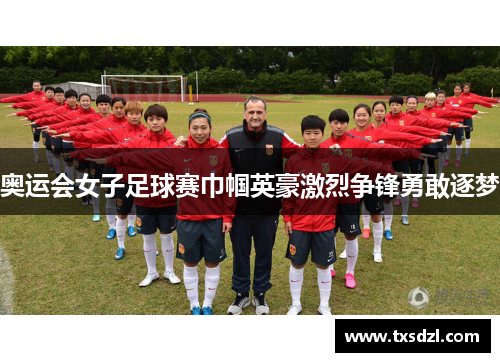 奥运会女子足球赛巾帼英豪激烈争锋勇敢逐梦