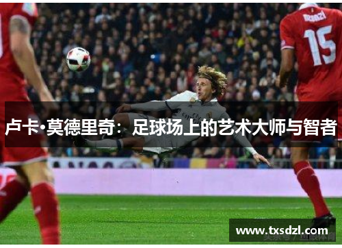 卢卡·莫德里奇：足球场上的艺术大师与智者
