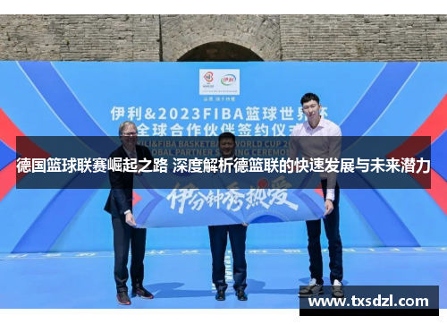 德国篮球联赛崛起之路 深度解析德篮联的快速发展与未来潜力