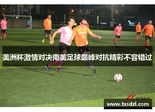 美洲杯激情对决南美足球巅峰对抗精彩不容错过