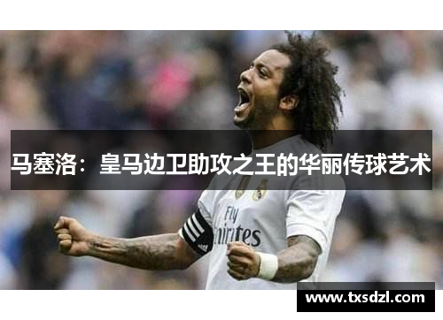马塞洛：皇马边卫助攻之王的华丽传球艺术