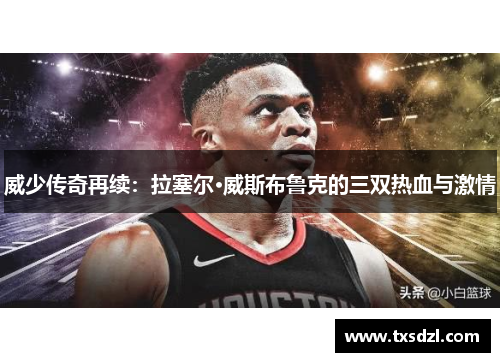 威少传奇再续：拉塞尔·威斯布鲁克的三双热血与激情