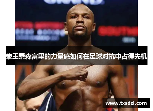 拳王泰森富里的力量感如何在足球对抗中占得先机