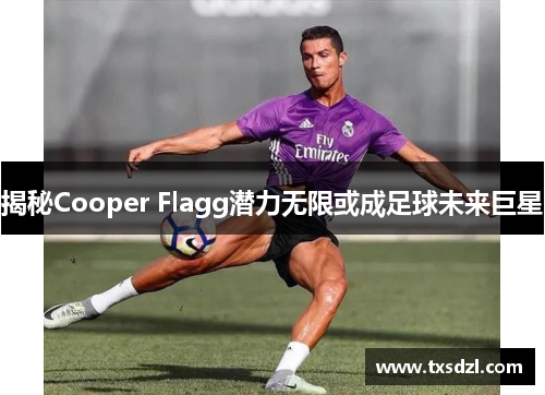 揭秘Cooper Flagg潜力无限或成足球未来巨星
