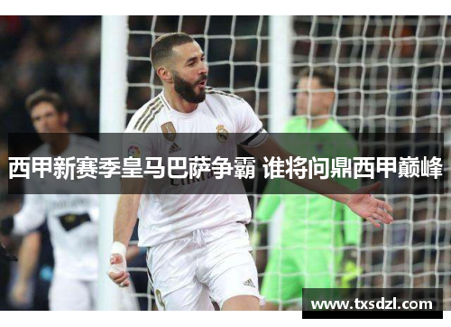 西甲新赛季皇马巴萨争霸 谁将问鼎西甲巅峰
